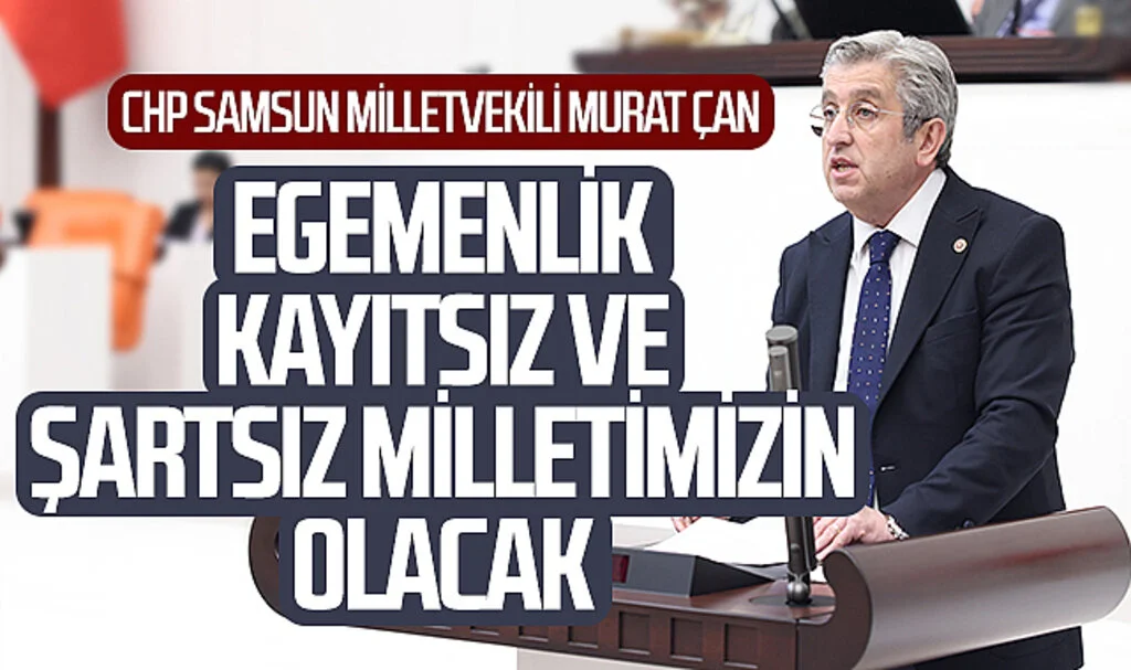 CHP Samsun Milletvekili Murat Çan: “Sonsuza dek egemenlik, kayıtsız ve şartsız milletimizin olacak”