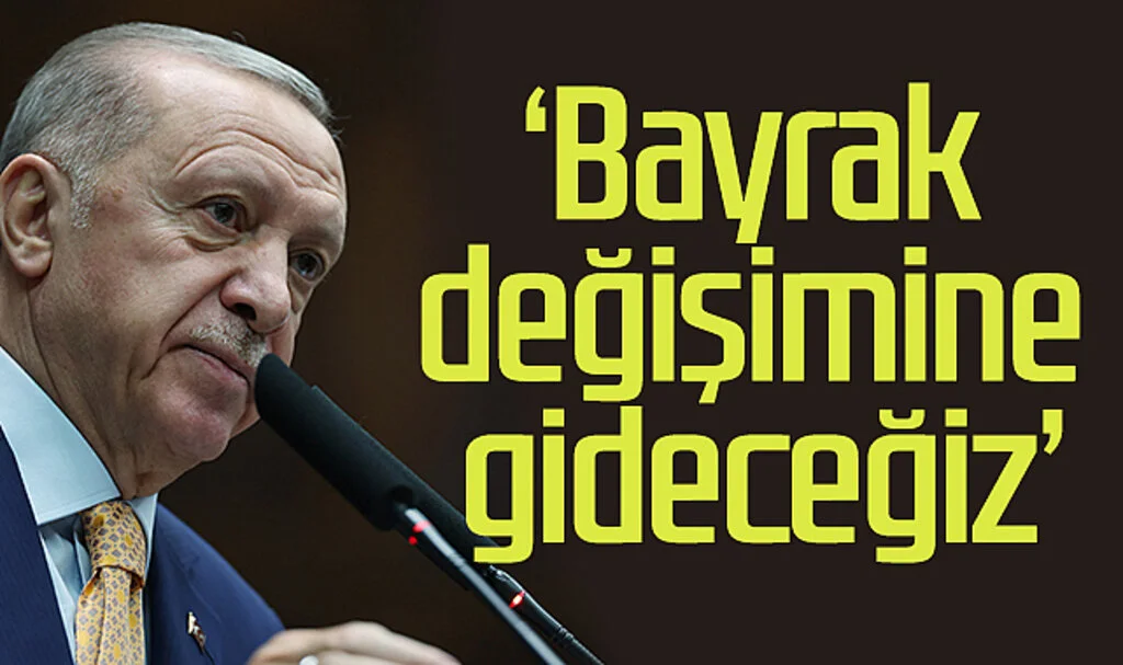 Cumhurbaşkanı Erdoğan: 'Bayrak değişimine gideceğiz '