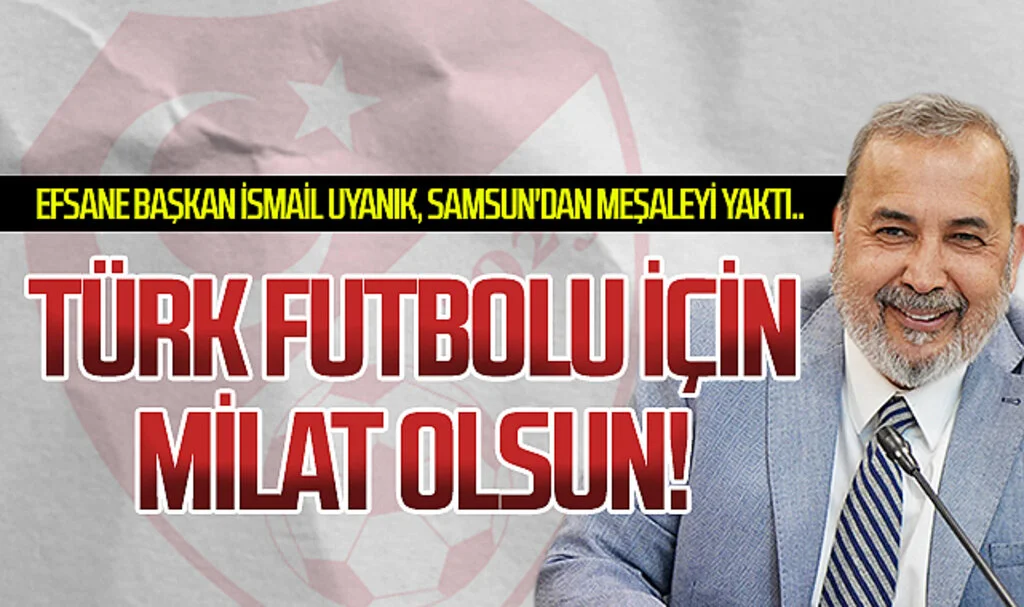 Efsane Başkan İsmail Uyanık, Samsun'dan meşaleyi yaktı.. Türk futbol için milat olsun!