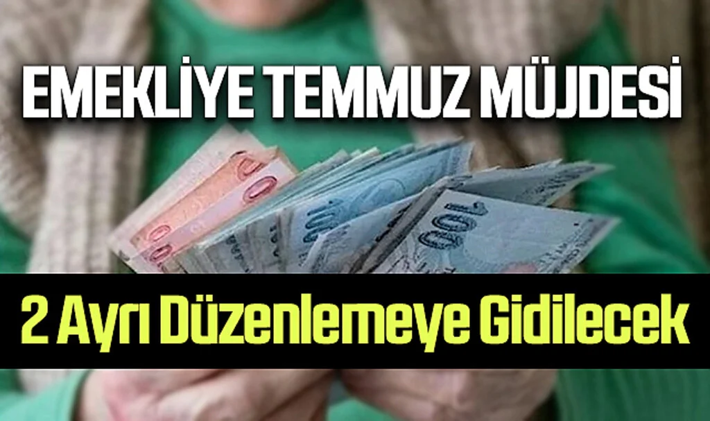 Emekliye Temmuz Müjdesi: 2 Ayrı Düzenlemeye Gidilecek