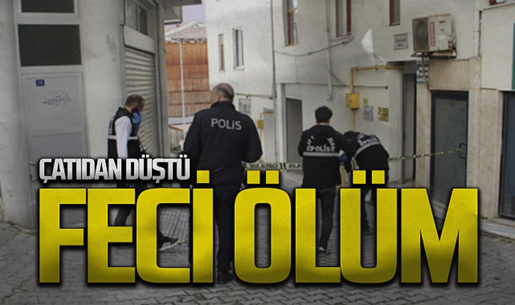 Feci Ölüm: Çatıdan Düşen Kişi Hayatını Kaybetti
