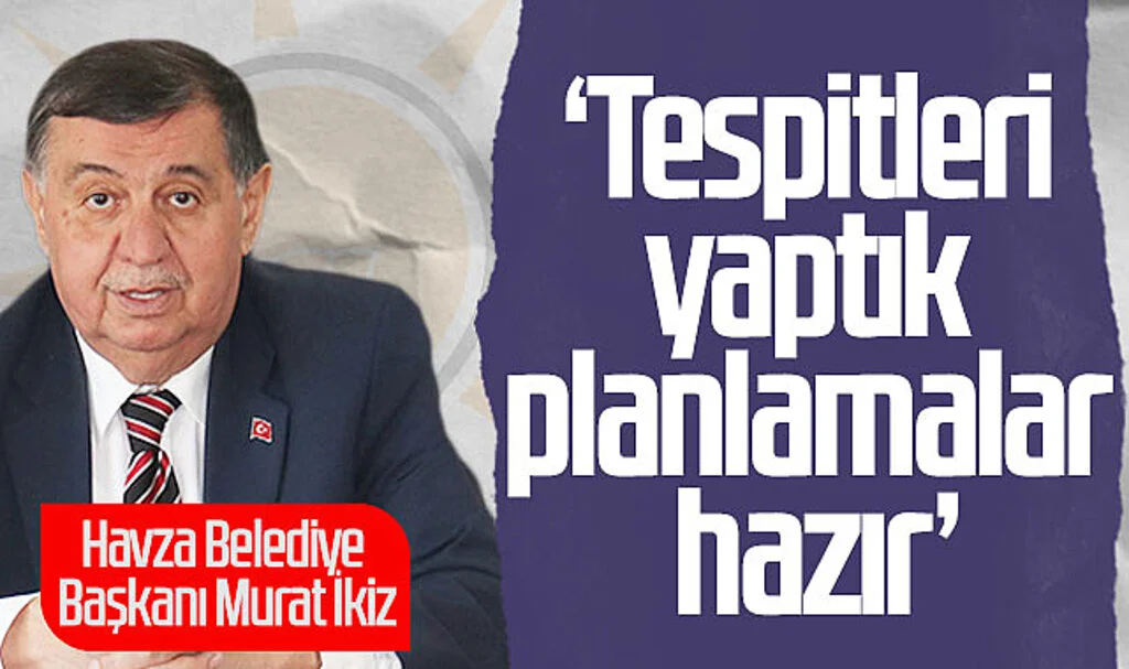 Havza Belediye Başkanı Murat İkiz: Tespitleri yaptık planlamalar hazır