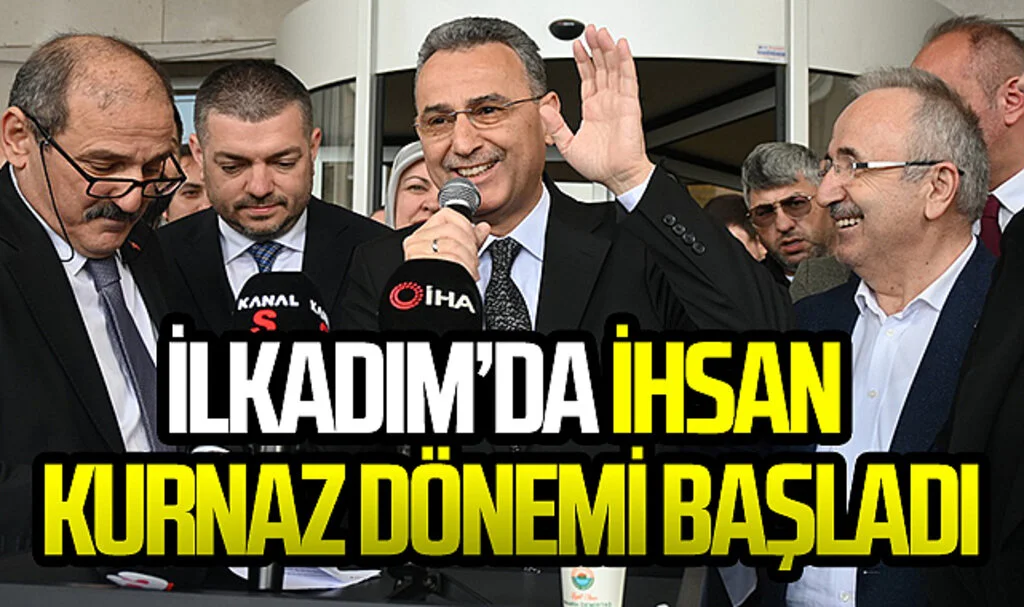 İlkadım Belediyesi'nde İhsan Kurnaz Dönemi Başladı