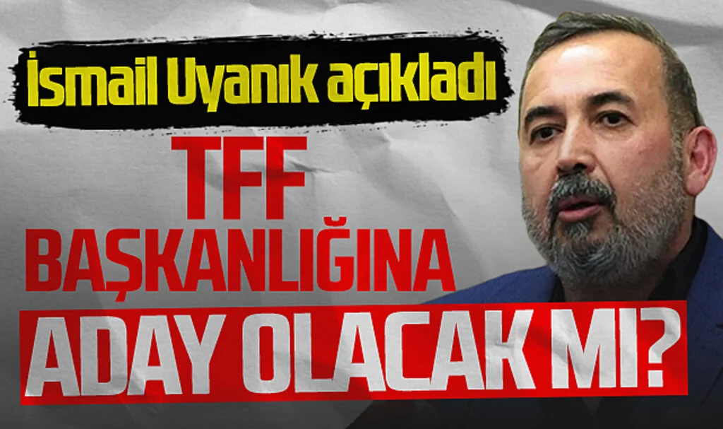 İsmail Uyanık TFF Başkanlığı'na aday olacak mı? Açıklama geldi...