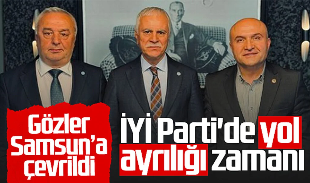 İYİ Parti'de yol ayrılığı zamanı! Gözler Samsun’a çevrildi