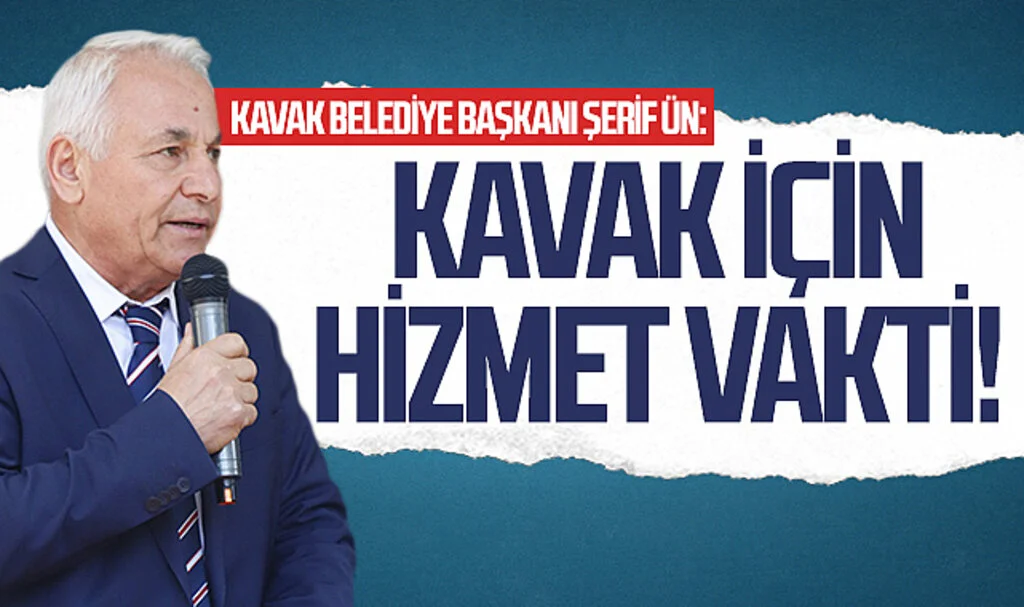 Kavak Belediye Başkanı Şerif Ün: Kavak için hizmet vakti!