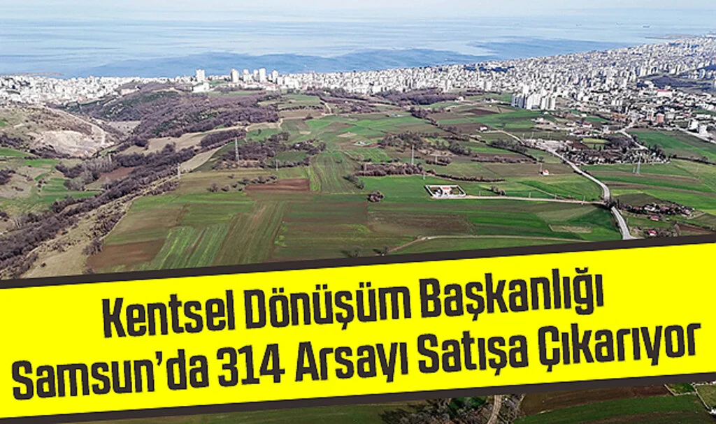 Kentsel Dönüşüm Başkanlığı Samsun'da 314 Arsayı Satışa Çıkarıyor