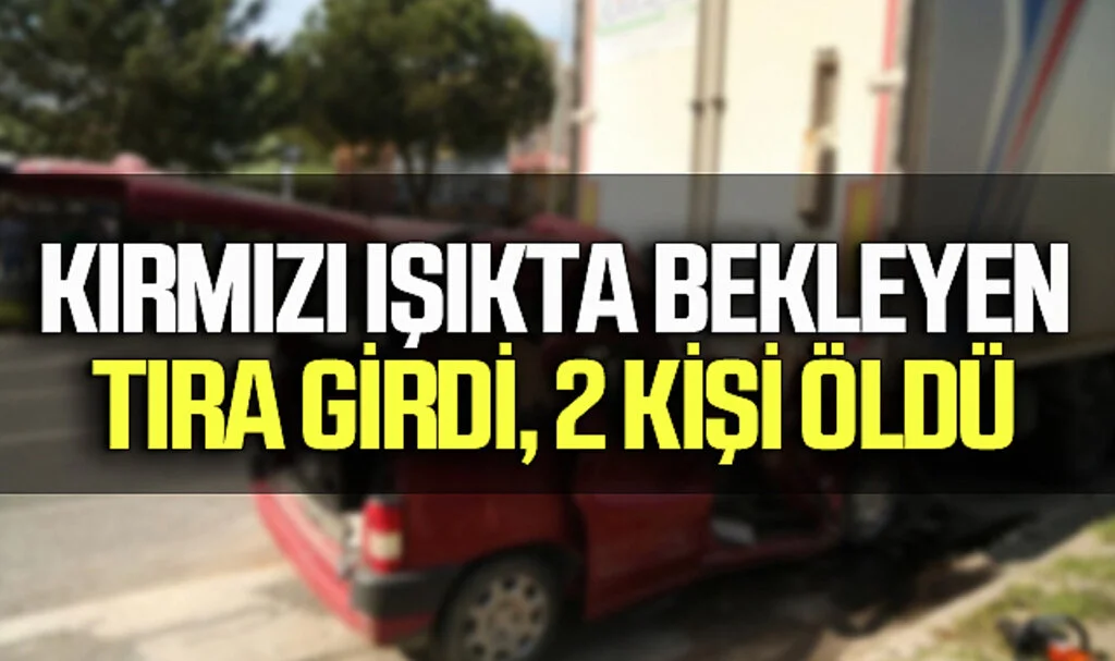 Kırmızı Işıkta Bekleyen Tıra Çarpan Hafif Ticari Araçta Karı-Koca Hayatını Kaybetti