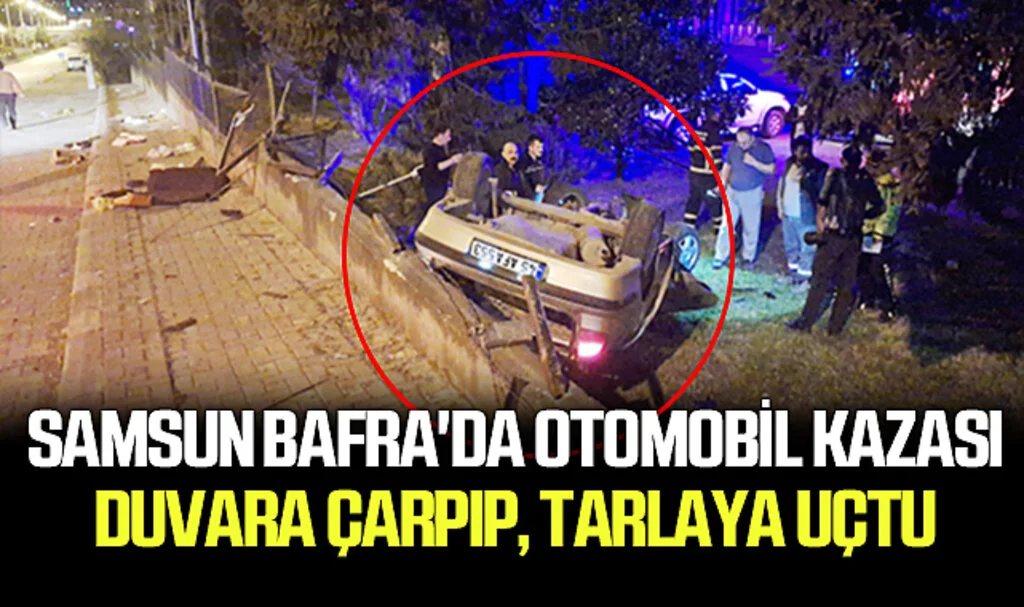 Samsun​​​​​​​ Bafra'da Otomobil Kazası: Duvara Çarpıp, tarlaya uçtu
