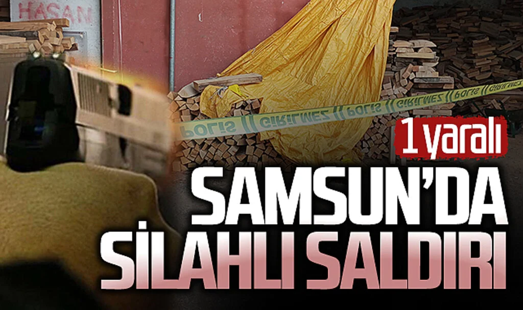 Samsun'da silahlı saldırıya uğrayan kişi yaralandı