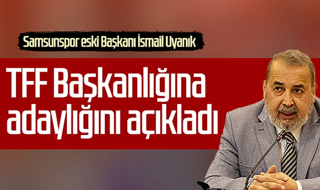 Samsunspor eski Başkanı İsmail Uyanık, TFF Başkanlığına adaylığını açıkladı