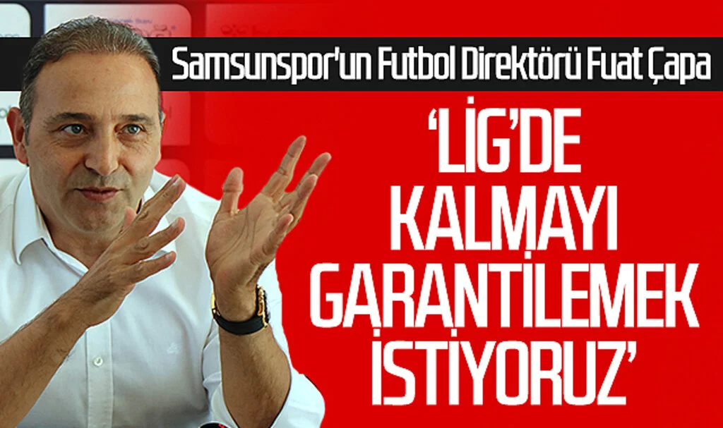 Samsunspor'un futbol direktörü Fuat Çapa: Lig'de kalmayı garantilemek istiyoruz