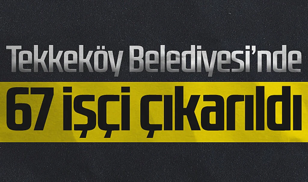 Tekkeköy Belediyesi'nde 67 İşçi Çıkarıldı