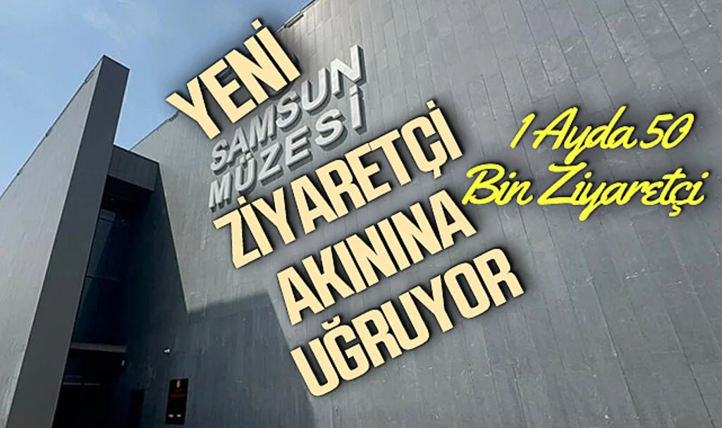 Yeni Samsun Müzesi Ziyaretçi Akınına Uğruyor: 1 Ayda 50 Bin Ziyaretçi