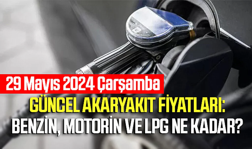 29 Mayıs 2024 Çarşamba Güncel Akaryakıt Fiyatları: Benzin, Motorin ve LPG Ne Kadar? 