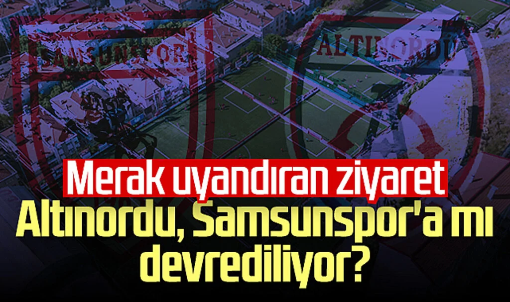 Altınordu, Samsunspor'a mı devrediliyor? Merak uyandıran ziyaret! 