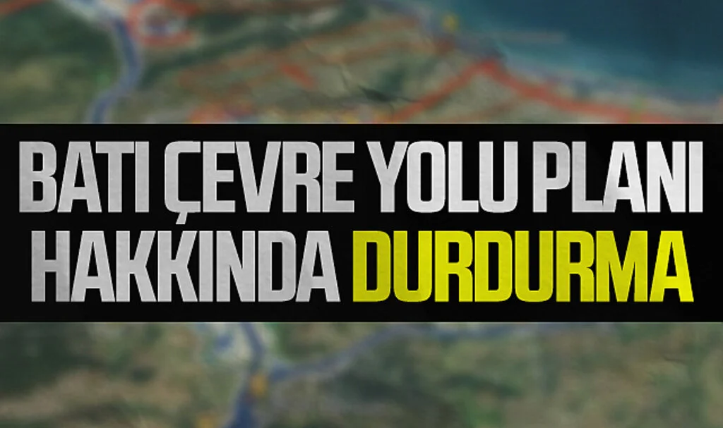 Batı Çevre Yolu planı hakkında durdurma kararı