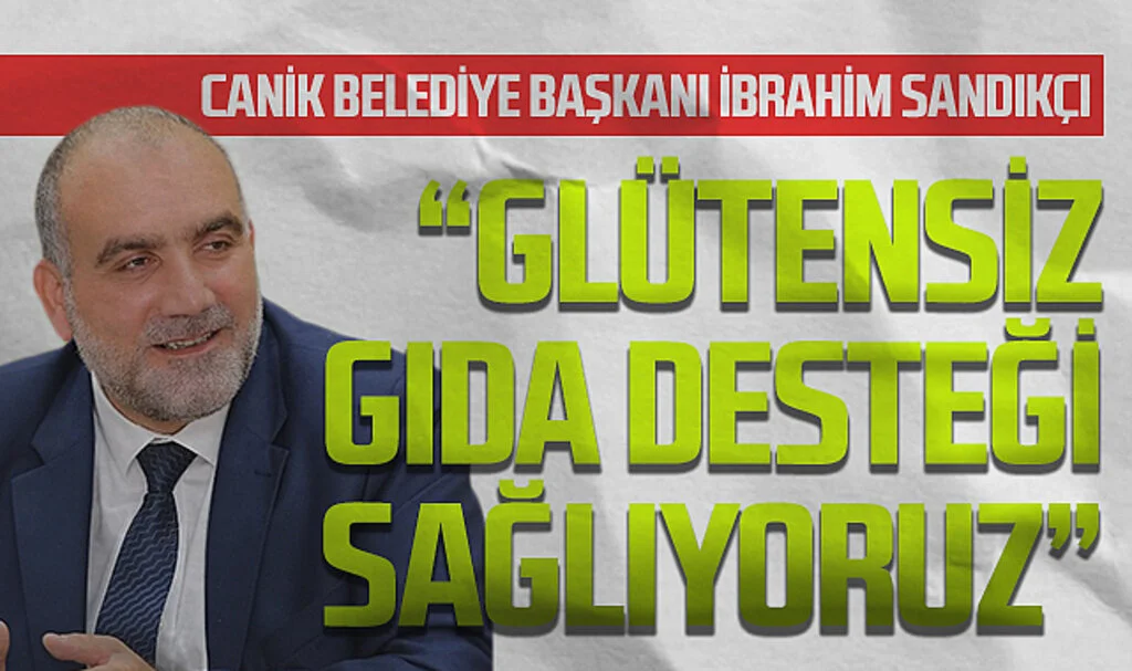 Canik Belediye Başkanı İbrahim Sandıkçı: Glütensiz gıda desteği sağlıyoruz