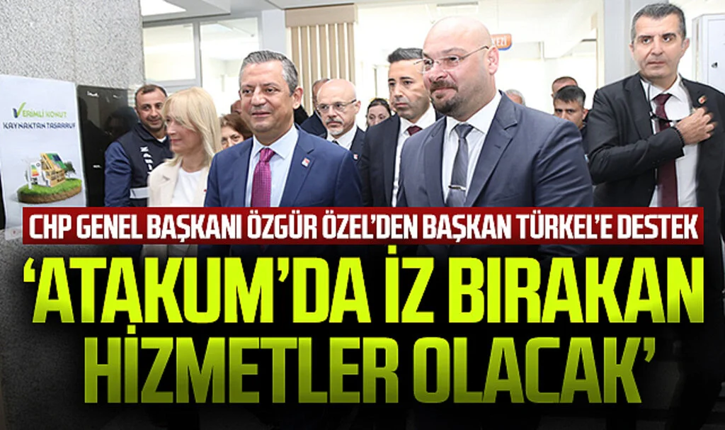 CHP Genel Başkanı Özgür Özel'den Başkan Türkel'e destek: Atakum'da iz bırakan hizmetler olacak