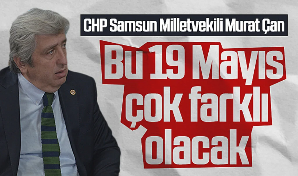 CHP Samsun Milletvekili Murat Çan: Bu 19 Mayıs çok farklı olacak 