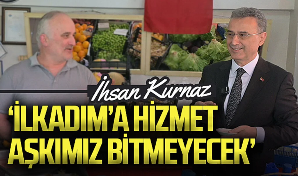  İlkadım Belediye Başkanı İhsan Kurnaz: 'İlkadım'a hizmet  aşkımız bitmeyecek'