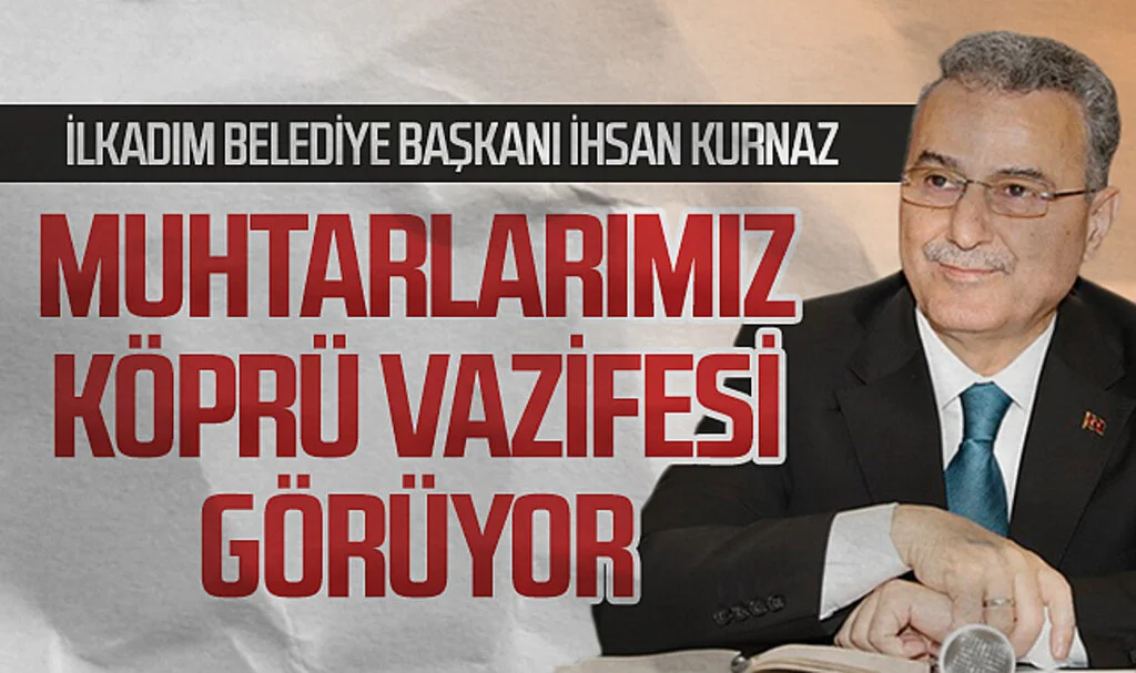 İlkadım Belediye Başkanı İhsan Kurnaz: "Muhtarlar Belediye ile Mahalleler Arasında Köprü Vazifesi Görüyor 