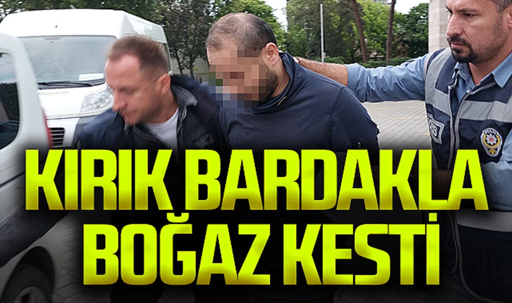 Kırık bardakla boğaz kesen şahıs tutuklandı