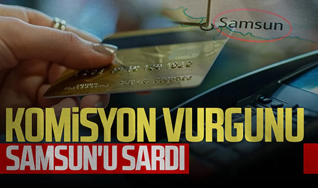 Komisyon vurgunu Samsun'u sardı