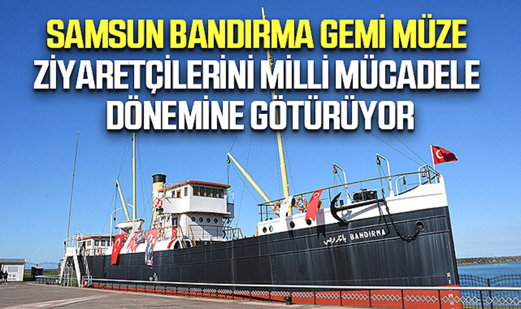 Samsun Bandırma Gemi Müze, Ziyaretçilerini Milli Mücadele Dönemine Götürüyor
