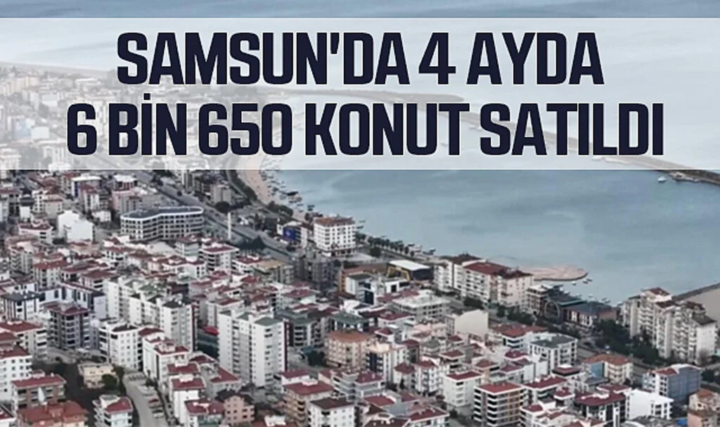 Samsun'da 4 Ayda 6 Bin 650 Konut Satıldı
