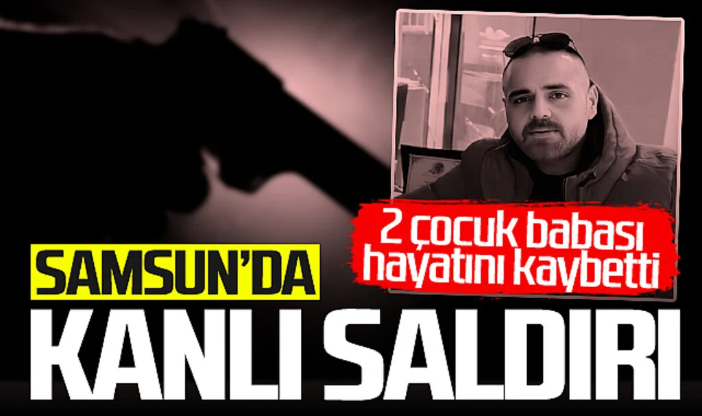 Samsun'da Kanlı Saldırı! 2 Çocuk Babası Hayatını Kaybetti