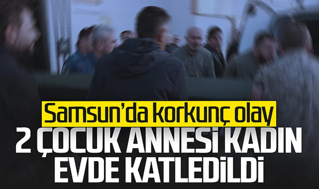 Samsun'da Korkunç Olay! 2 Çocuk Annesi Kadın Evde Katledildi