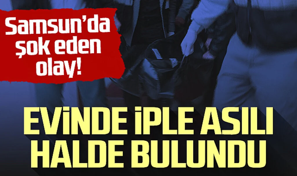 Samsun'da şok eden olay! Bir genç evinde asılı halde bulundu...
