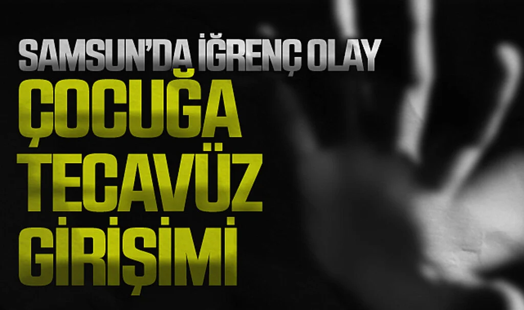 Samsun Kavak'ta 13 yaşındaki çocuğa  tecavüz girişimi 