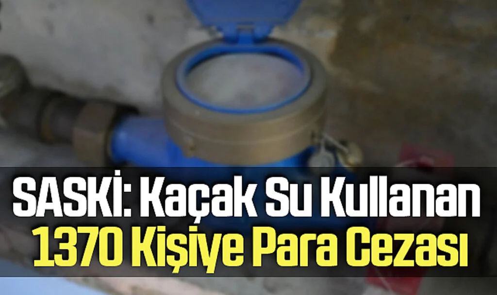 SASKİ: Kaçak Su Kullanan 1370 Kişiye Para Cezası