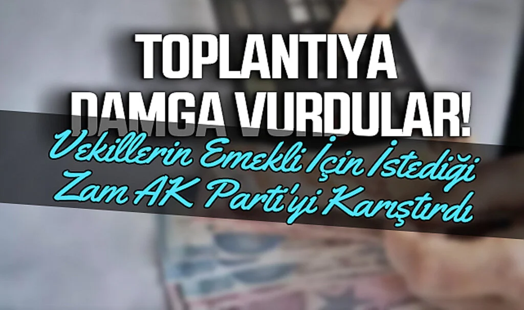 Toplantıya Damga Vurdular! Vekillerin Emekli İçin İstediği Zam AK Parti'yi Karıştırdı
