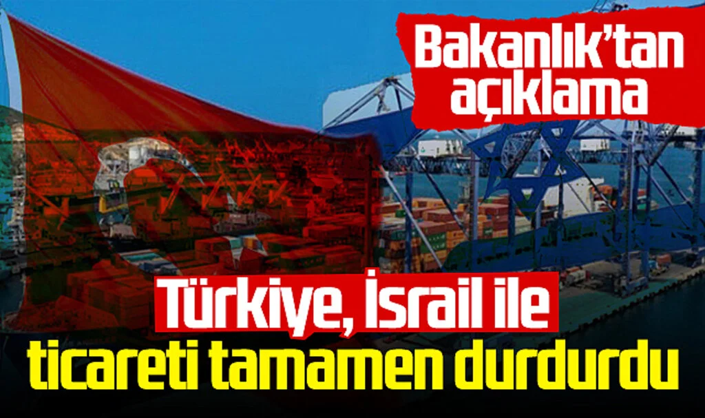 Türkiye, İsrail ile ticareti tamamen durdurdu! Ticaret Bakanlığı'ndan açıklama...