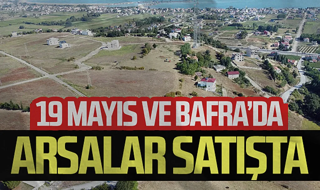 19 Mayıs ve Bafra'da 113 arsa satışa çıktı