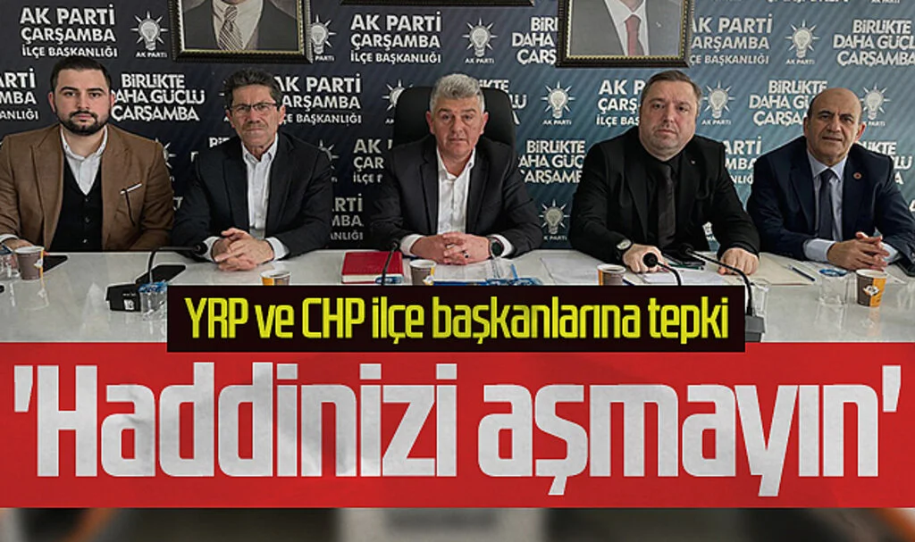 AK Parti Çarşamba İlçe Başkanı Ersin Sandıkçı'dan YRP ve CHP'ye Tepki: Haddinizi aşmayın