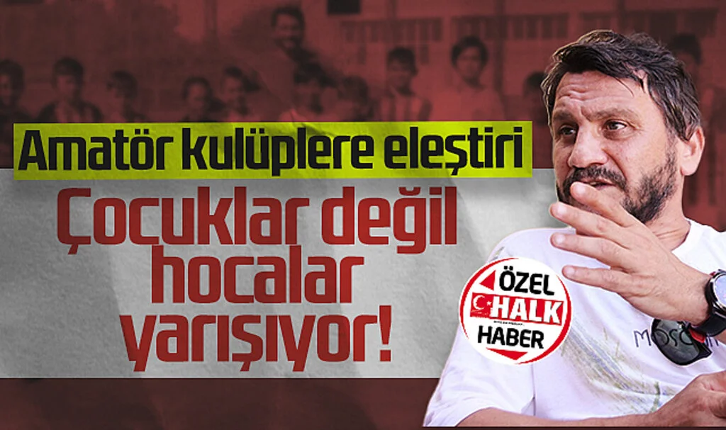 Celil Sağır'dan Amatör Kulüplere Eleştiri: Çocuklar Değil Hocalar Yarışıyor