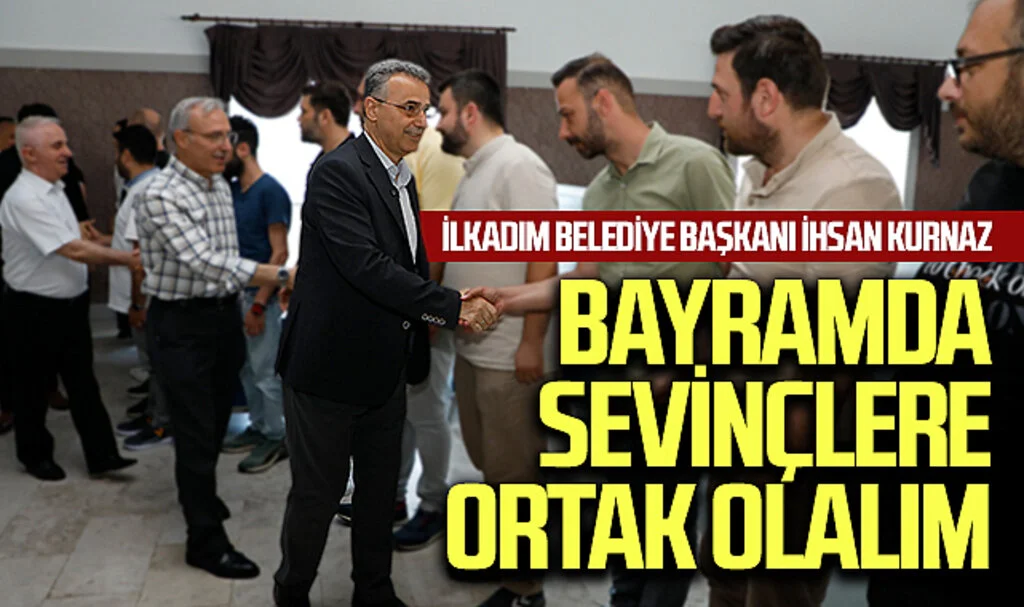 İlkadım Belediye Başkanı İhsan Kurnaz: Bayramda sevinçlere ortak olalım 