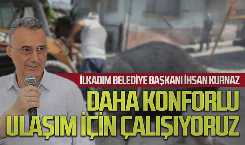 İlkadım Belediye Başkanı İhsan Kurnaz: Daha konforlu ulaşım için çalışıyoruz