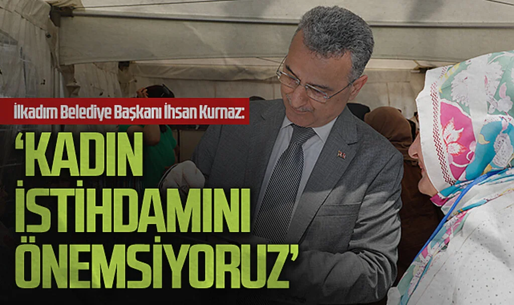 İlkadım Belediye Başkanı İhsan Kurnaz: ‘Kadın İstihdamını Önemsiyoruz’
