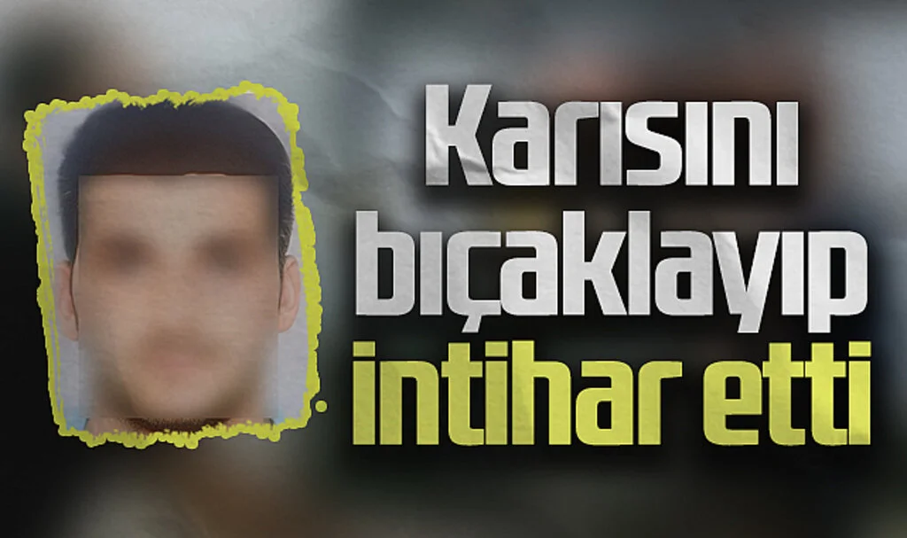 Karısını bıçaklayıp, aynı bıçakla intihar etti