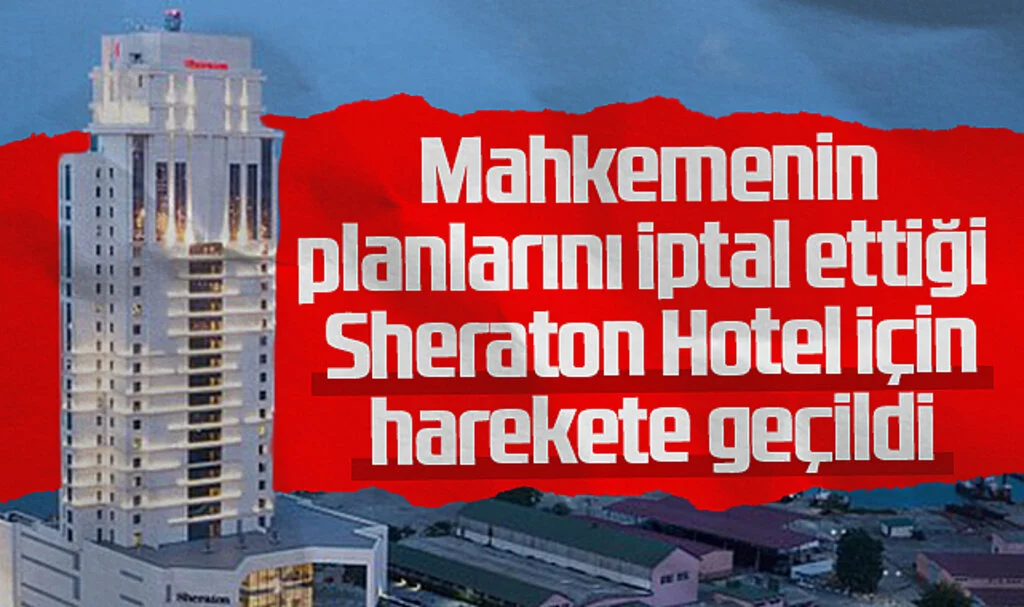 Mahkemenin planlarını iptal ettiği  Sheraton Hotel için harekete geçildi 