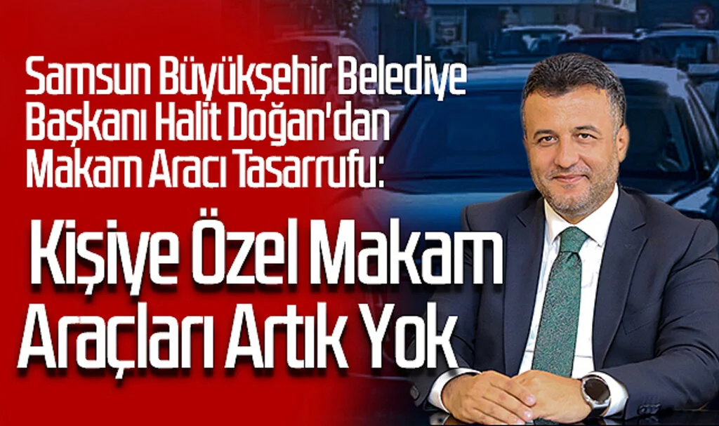 Samsun Büyükşehir Belediye Başkanı Halit Doğan'dan Makam Aracı Tasarrufu: Kişiye Özel Makam Araçları Artık Yok