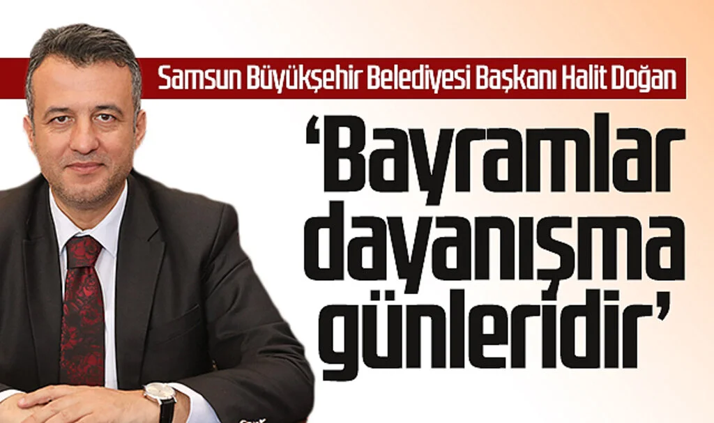 Samsun Büyükşehir Belediyesi Başkanı Halit Doğan: Bayramlar dayanışma günleridir