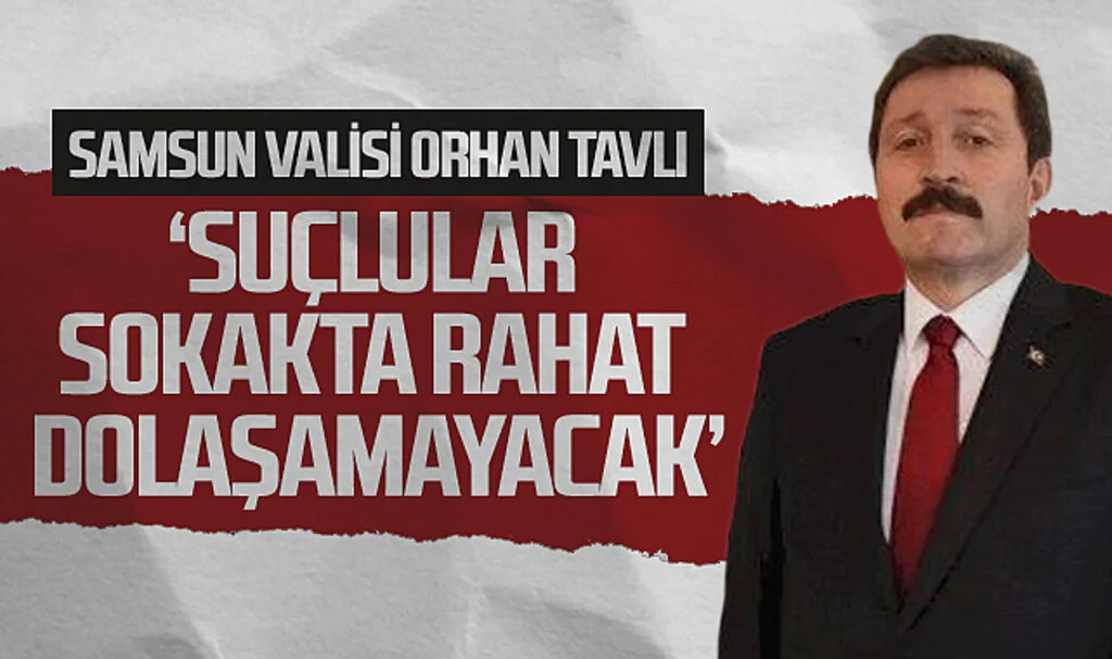 Samsun Valisi Orhan Tavlı: 'Suçlular sokakta  rahat dolaşamayacak'