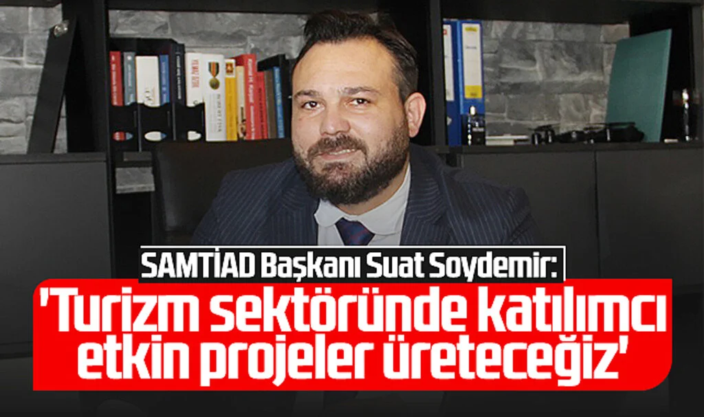 SAMTİAD Başkanı Suat Soydemir: 'Turizm sektöründe katılımcı etkin projeler üreteceğiz'