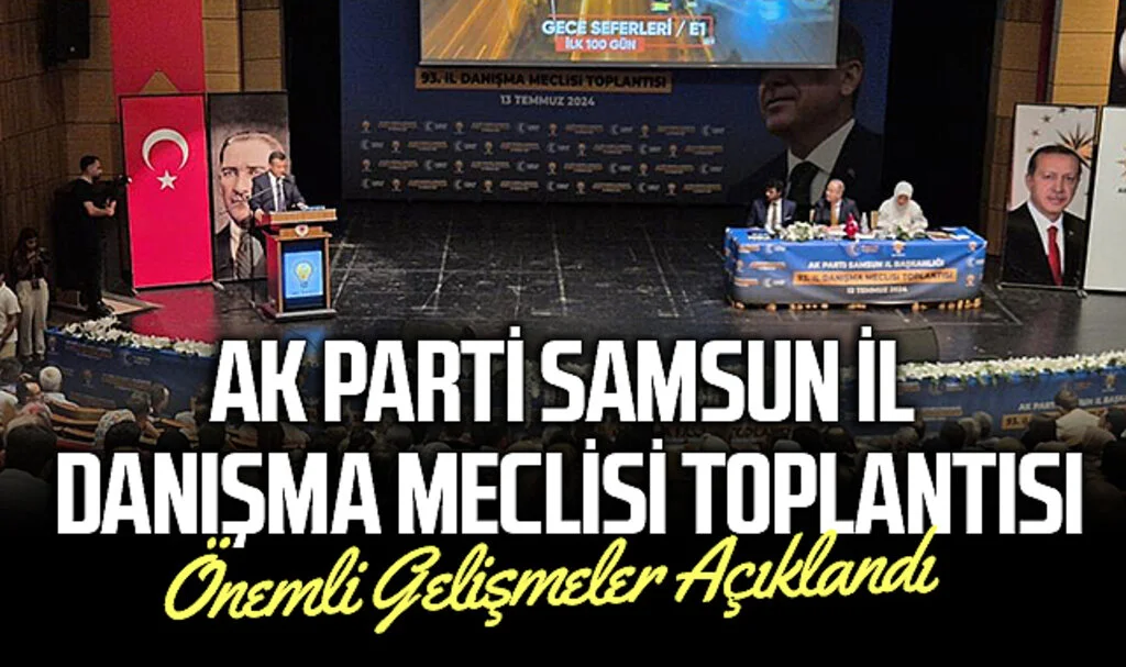 AK Parti Samsun İl Danışma Meclisi Toplantısı: Önemli Gelişmeler Açıklandı